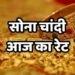 सोने-चांदी के दाम में उछाल, रायपुर से लखनऊ तक बढ़ी कीमतें, जानें आपके शहर का रेट…