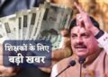प्रदेश के सवा लाख शिक्षकों का बढ़ेगा वेतन, हर महीने 3 से 5 हजार रुपये बढ़ेगी सैलरी, इस दिन से होगा लागू…